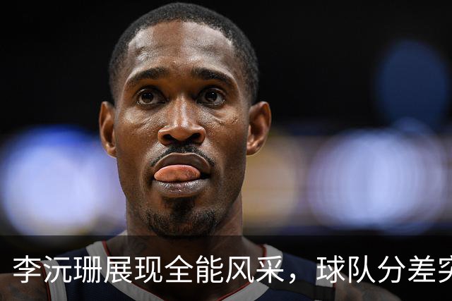 李沅珊展现全能风采，球队分差突破两位数